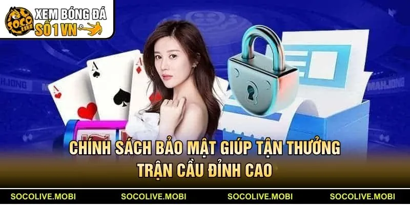 Chính sách bảo mật giúp tận thưởng trận cầu đỉnh cao