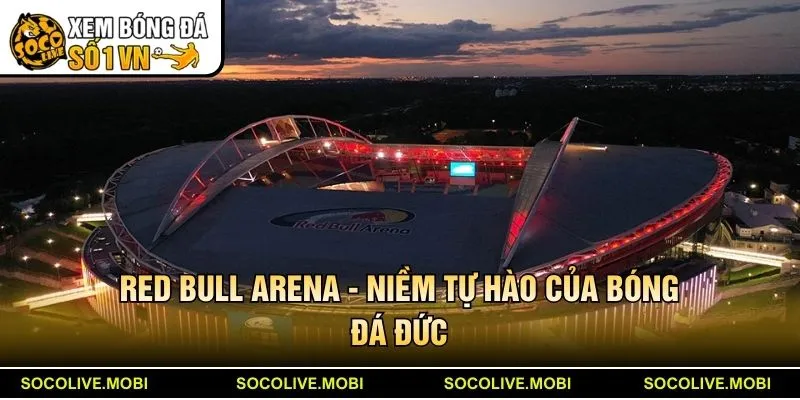Red Bull Arena - Niềm tự hào của bóng đá Đức