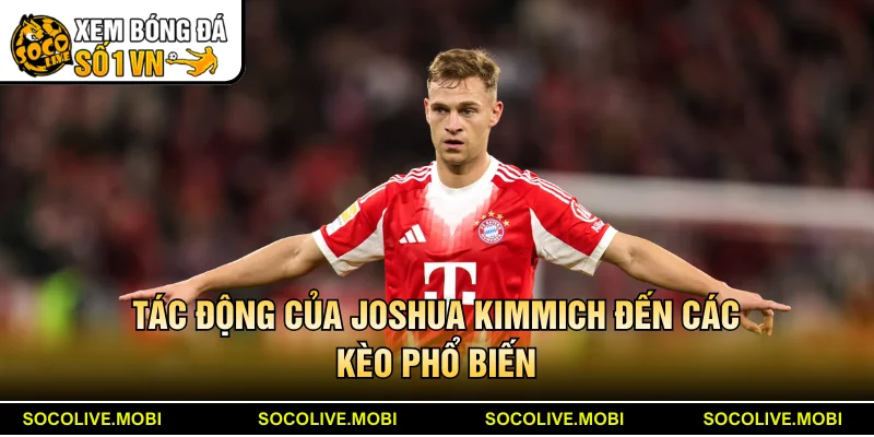 Tác động của Joshua Kimmich đến các kèo phổ biến
